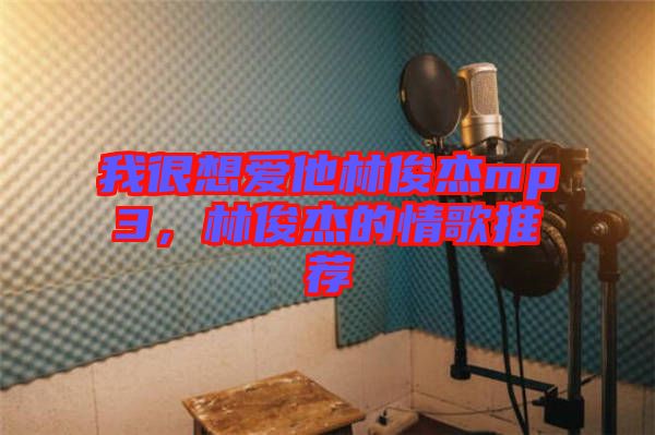 我很想愛他林俊杰mp3，林俊杰的情歌推薦