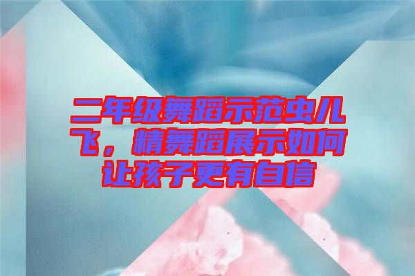 二年級舞蹈示范蟲兒飛，精舞蹈展示如何讓孩子更有自信
