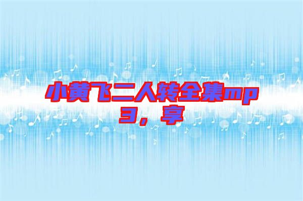 小黃飛二人轉(zhuǎn)全集mp3，享