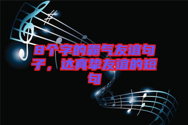 8個(gè)字的霸氣友誼句子，達(dá)真摯友誼的短句