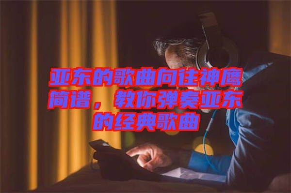 亞東的歌曲向往神鷹簡譜，教你彈奏亞東的經(jīng)典歌曲