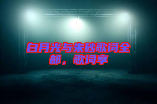 白月光與朱砂歌詞全部，歌詞享