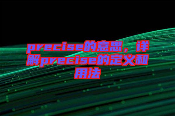 precise的意思，詳解precise的定義和用法