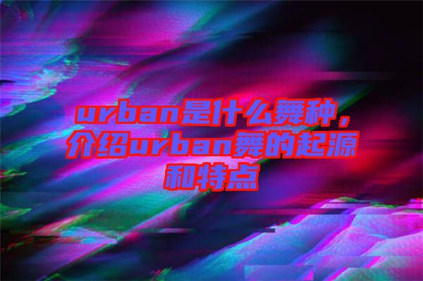 urban是什么舞種，介紹urban舞的起源和特點(diǎn)