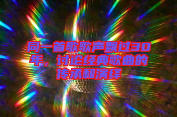 同一首歌歌聲飄過30年，討論經(jīng)典歌曲的傳承和演繹