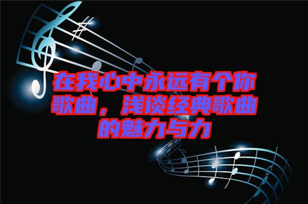 在我心中永遠有個你歌曲，淺談經(jīng)典歌曲的魅力與力