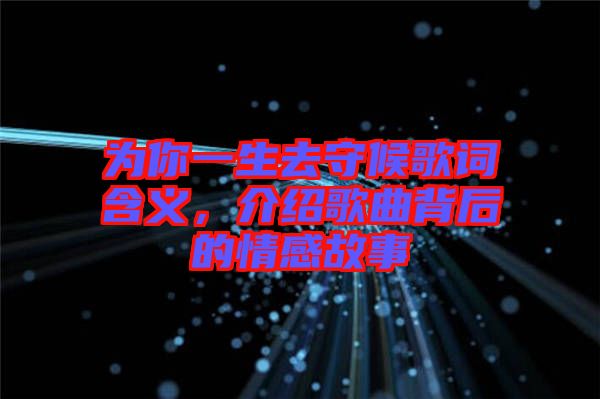 為你一生去守候歌詞含義，介紹歌曲背后的情感故事