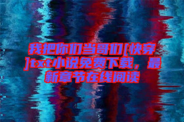 我把你們當(dāng)哥們[快穿]txt小說(shuō)免費(fèi)下載，最新章節(jié)在線閱讀