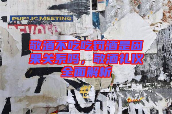 敬酒不吃吃罰酒是因果關(guān)系嗎，敬酒禮儀全面解析