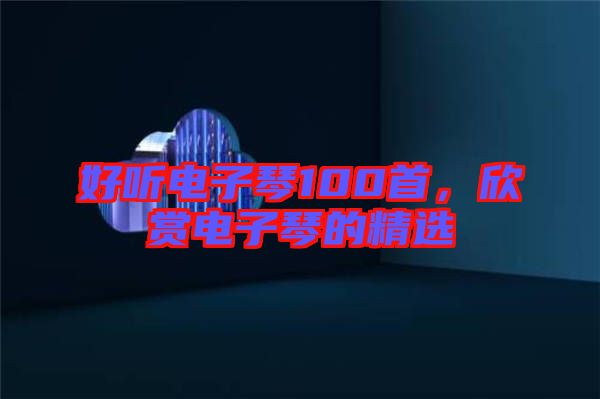 好聽(tīng)電子琴100首，欣賞電子琴的精選