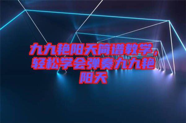九九艷陽(yáng)天簡(jiǎn)譜教學(xué)，輕松學(xué)會(huì)彈奏九九艷陽(yáng)天