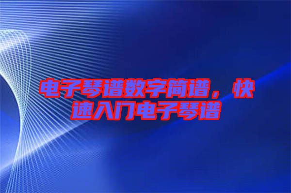 電子琴譜數(shù)字簡譜，快速入門電子琴譜