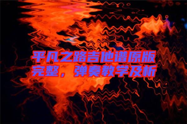 平凡之路吉他譜原版完整，彈奏教學(xué)及析