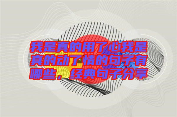 我是真的用了心我是真的動(dòng)了情的句子有哪些，經(jīng)典句子分享