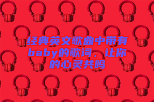 經(jīng)典英文歌曲中帶有baby的歌詞，讓你的心靈共鳴