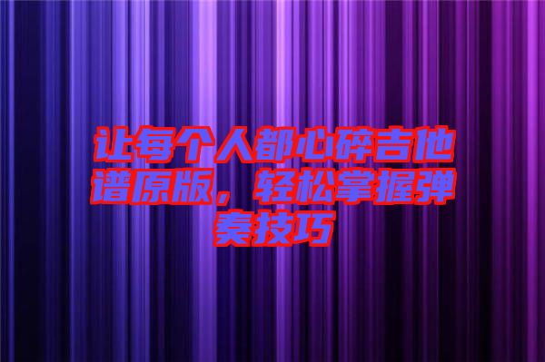 讓每個人都心碎吉他譜原版，輕松掌握彈奏技巧