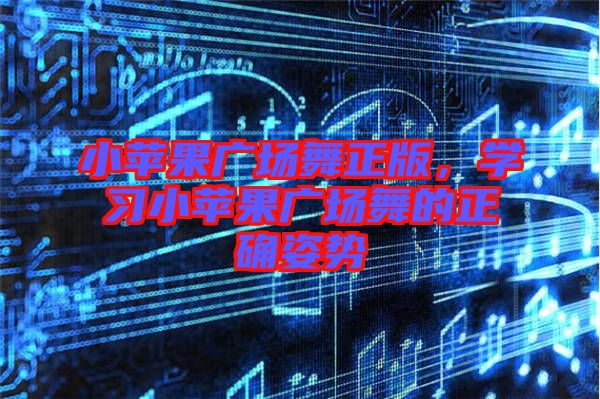 小蘋果廣場(chǎng)舞正版，學(xué)習(xí)小蘋果廣場(chǎng)舞的正確姿勢(shì)