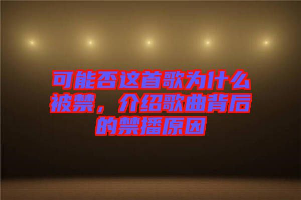 可能否這首歌為什么被禁，介紹歌曲背后的禁播原因