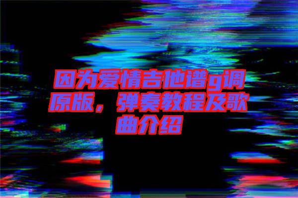 因?yàn)閻矍榧Vg調(diào)原版，彈奏教程及歌曲介紹