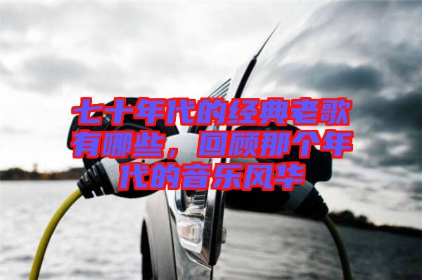 七十年代的經(jīng)典老歌有哪些，回顧那個年代的音樂風(fēng)華