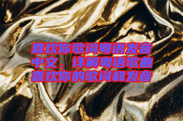 喜歡你歌詞粵語發(fā)音中文，詳解粵語歌曲喜歡你的歌詞和發(fā)音