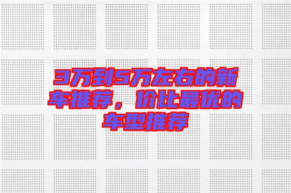 3萬到5萬左右的新車推薦，價比最優(yōu)的車型推薦