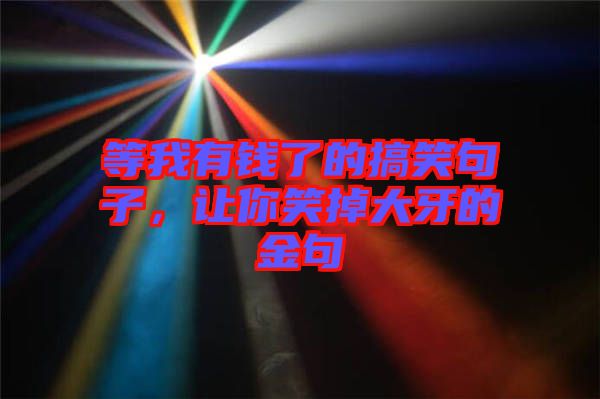 等我有錢(qián)了的搞笑句子，讓你笑掉大牙的金句