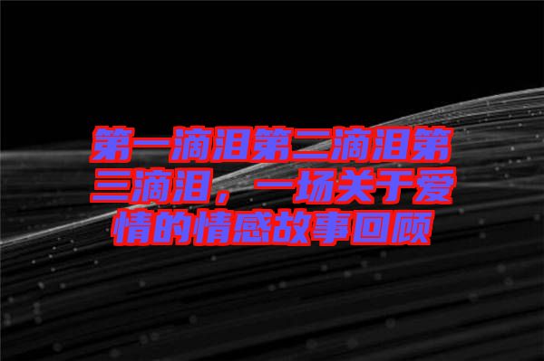 第一滴淚第二滴淚第三滴淚，一場關(guān)于愛情的情感故事回顧
