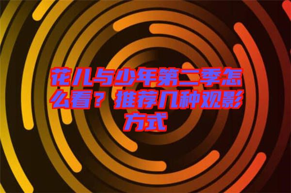 花兒與少年第二季怎么看？推薦幾種觀影方式