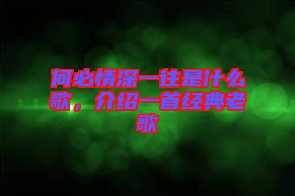 何必情深一往是什么歌，介紹一首經(jīng)典老歌
