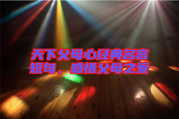 天下父母心經(jīng)典名言短句，感悟父母之愛