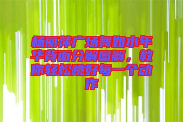 楊麗萍廣場(chǎng)舞如水年華背面分解圖解，教你輕松跳好每一個(gè)動(dòng)作