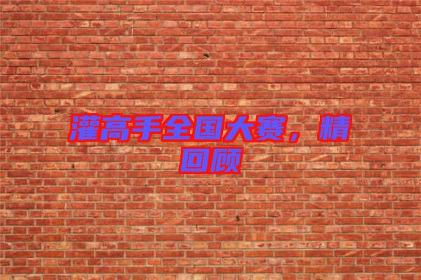 灌高手全國大賽，精回顧