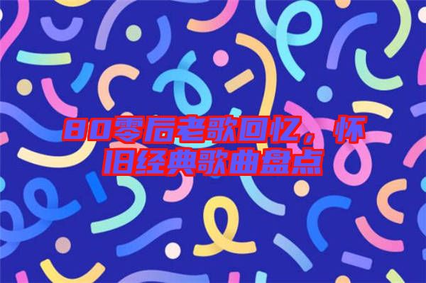 80零后老歌回憶，懷舊經(jīng)典歌曲盤點