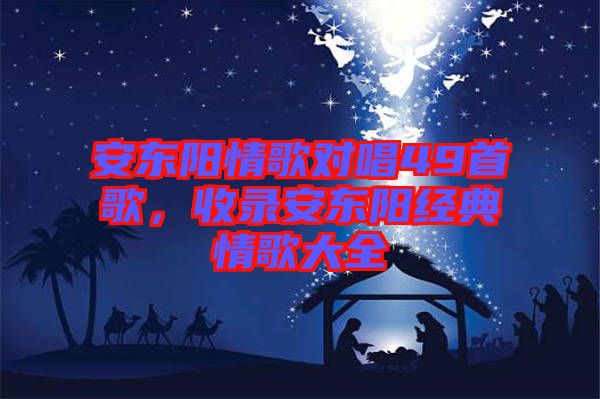 安東陽情歌對(duì)唱49首歌，收錄安東陽經(jīng)典情歌大全