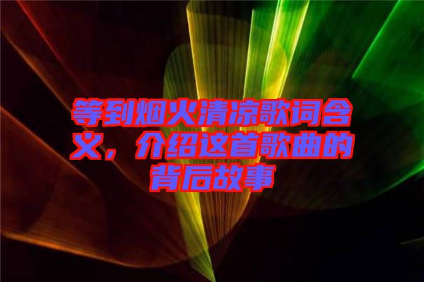 等到煙火清涼歌詞含義，介紹這首歌曲的背后故事