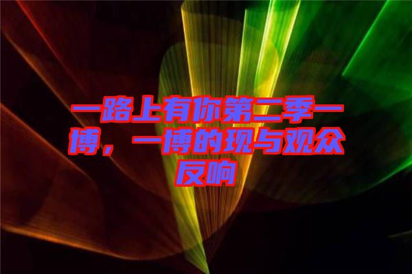 一路上有你第二季一博，一博的現與觀眾反響