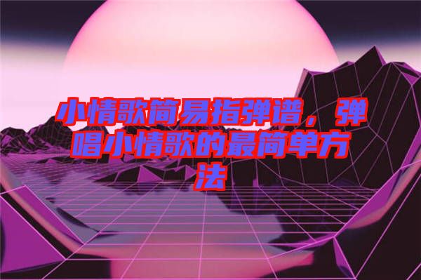 小情歌簡易指彈譜，彈唱小情歌的最簡單方法