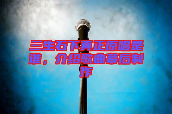 三生石下真正原唱是誰(shuí)，介紹歌曲幕后制作