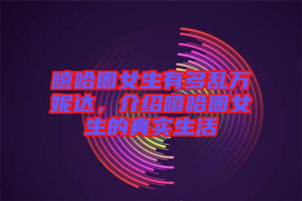 嘻哈圈女生有多亂萬妮達，介紹嘻哈圈女生的真實生活