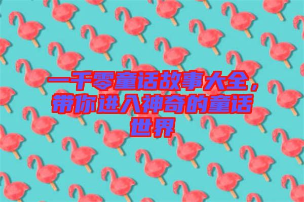一千零童話故事大全，帶你進(jìn)入神奇的童話世界