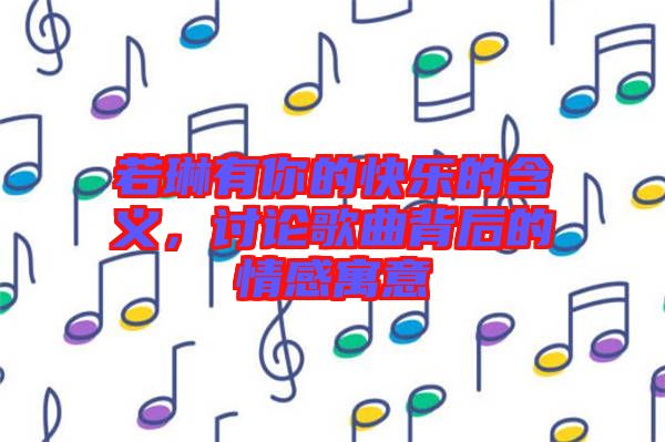 若琳有你的快樂(lè)的含義，討論歌曲背后的情感寓意