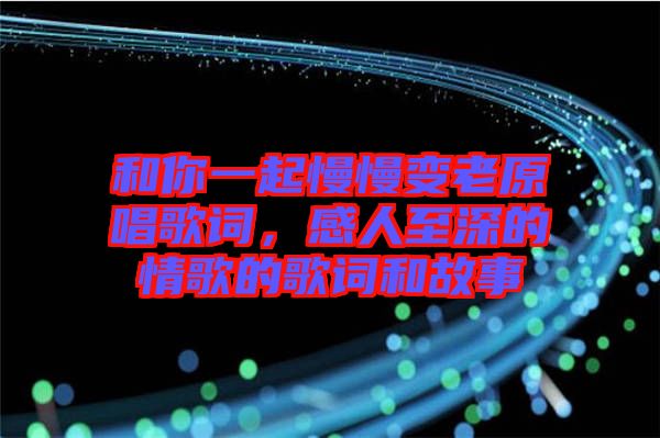 和你一起慢慢變老原唱歌詞，感人至深的情歌的歌詞和故事