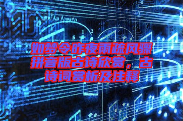 如夢令昨夜雨疏風(fēng)驟拼音版古詩欣賞，古詩詞賞析及注釋