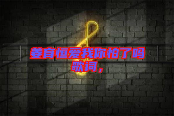姜育恒愛我你怕了嗎歌詞，