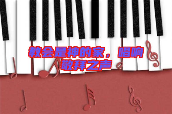 教會(huì)是神的家，唱響敬拜之聲