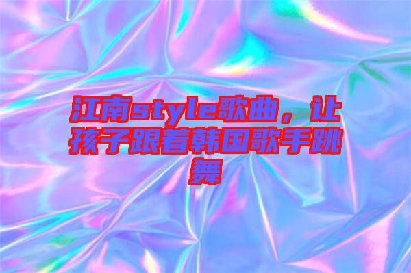 江南style歌曲，讓孩子跟著韓國歌手跳舞