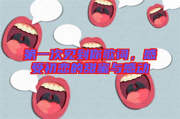 第一次見到你歌詞，感受初戀的甜蜜與感動