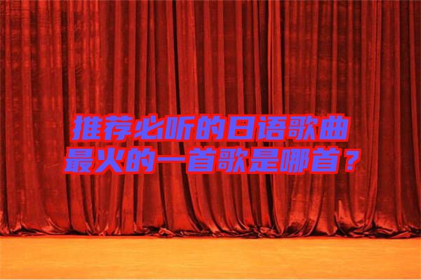 推薦必聽的日語歌曲最火的一首歌是哪首？