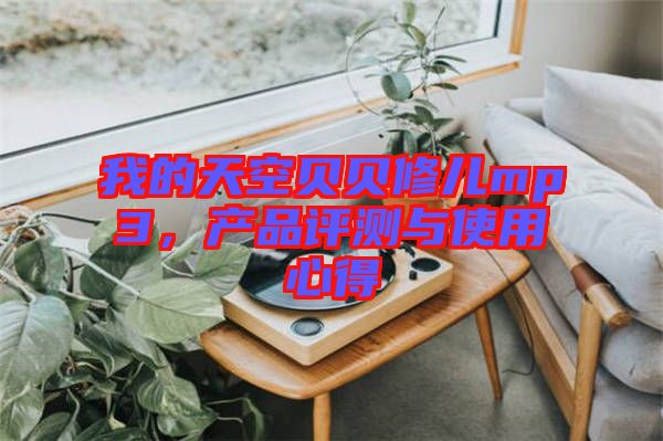 我的天空貝貝修兒mp3，產(chǎn)品評測與使用心得